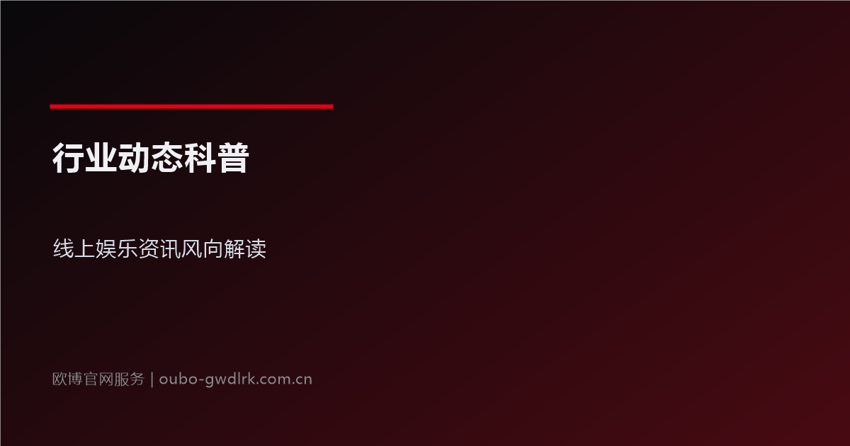 行业动态科普：线上娱乐资讯风向解读
